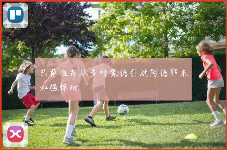 巴萨准备从多特蒙德引进阿德耶米加强锋线